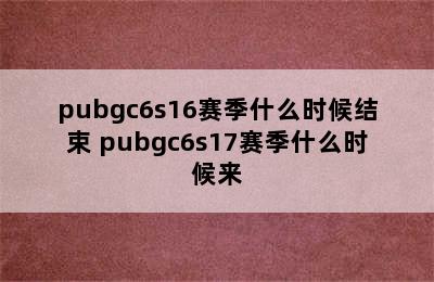 pubgc6s16赛季什么时候结束 pubgc6s17赛季什么时候来